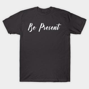 Be Present T-Shirt